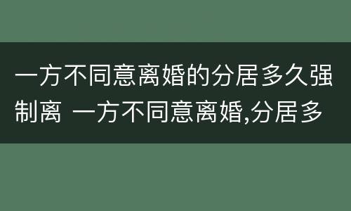 一方不同意离婚的分居多久强制离 一方不同意离婚,分居多久可以离婚