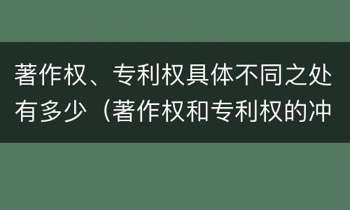 著作权、专利权具体不同之处有多少（著作权和专利权的冲突）
