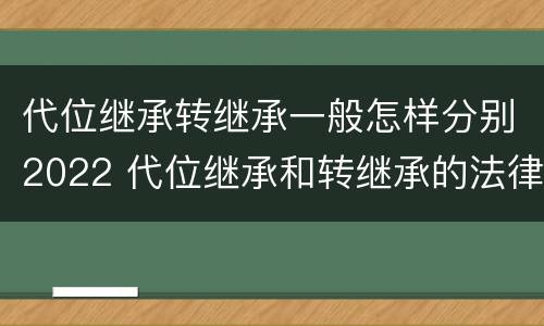 代位继承转继承一般怎样分别2022 代位继承和转继承的法律定义