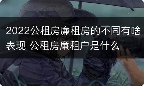 2022公租房廉租房的不同有啥表现 公租房廉租户是什么