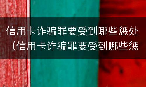 信用卡诈骗罪要受到哪些惩处（信用卡诈骗罪要受到哪些惩处和惩戒）