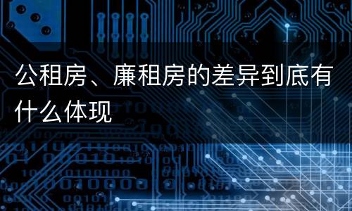 公租房、廉租房的差异到底有什么体现