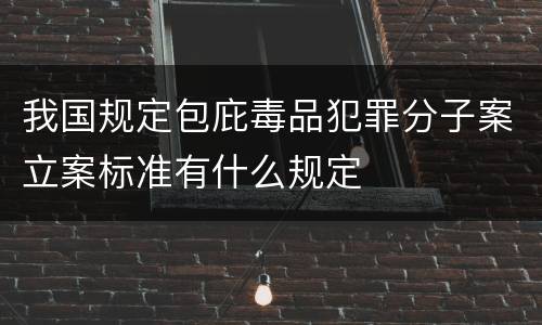我国规定包庇毒品犯罪分子案立案标准有什么规定
