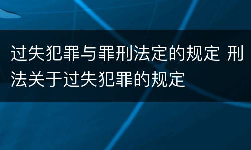 过失犯罪与罪刑法定的规定 刑法关于过失犯罪的规定