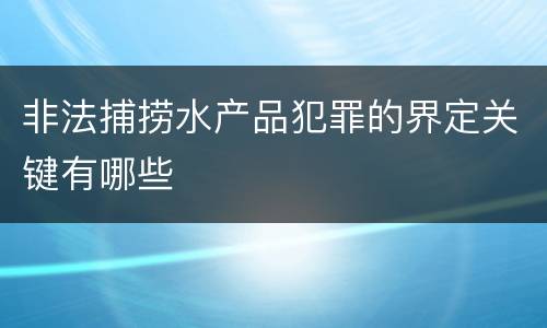 非法捕捞水产品犯罪的界定关键有哪些