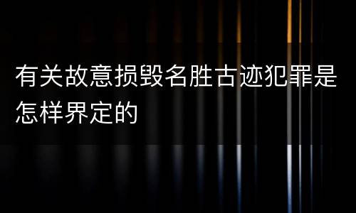 有关故意损毁名胜古迹犯罪是怎样界定的