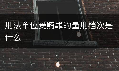 刑法单位受贿罪的量刑档次是什么