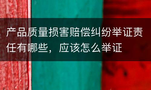 产品质量损害赔偿纠纷举证责任有哪些，应该怎么举证