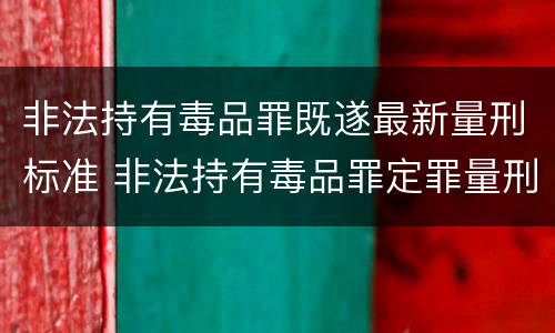 非法持有毒品罪既遂最新量刑标准 非法持有毒品罪定罪量刑