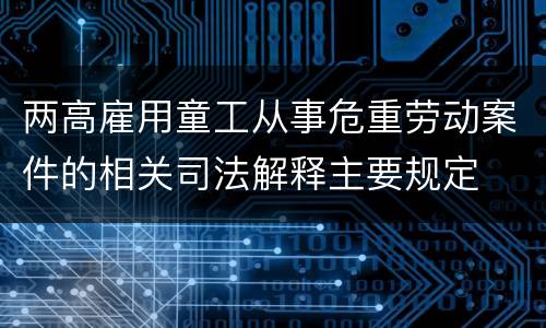 两高雇用童工从事危重劳动案件的相关司法解释主要规定