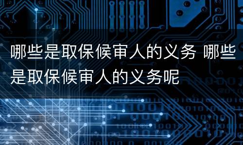哪些是取保候审人的义务 哪些是取保候审人的义务呢