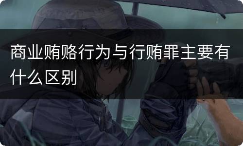 商业贿赂行为与行贿罪主要有什么区别