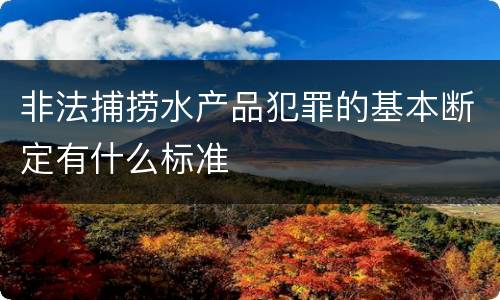 非法捕捞水产品犯罪的基本断定有什么标准