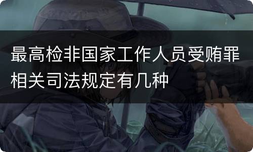 最高检非国家工作人员受贿罪相关司法规定有几种