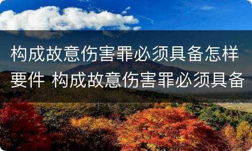 构成故意伤害罪必须具备怎样要件 构成故意伤害罪必须具备怎样要件和条件