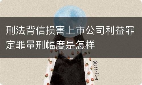 刑法背信损害上市公司利益罪定罪量刑幅度是怎样
