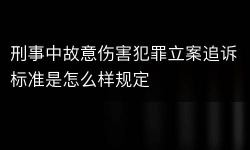 刑事中故意伤害犯罪立案追诉标准是怎么样规定