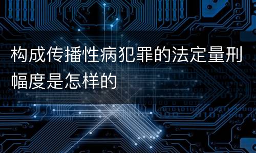 构成传播性病犯罪的法定量刑幅度是怎样的