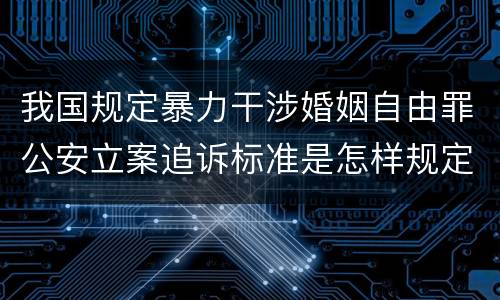 我国规定暴力干涉婚姻自由罪公安立案追诉标准是怎样规定