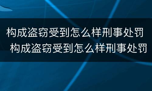 构成盗窃受到怎么样刑事处罚 构成盗窃受到怎么样刑事处罚的标准