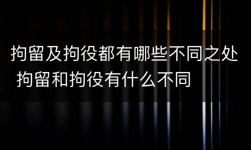 拘留及拘役都有哪些不同之处 拘留和拘役有什么不同