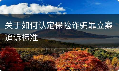 关于如何认定保险诈骗罪立案追诉标准