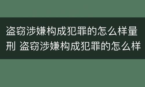 盗窃涉嫌构成犯罪的怎么样量刑 盗窃涉嫌构成犯罪的怎么样量刑