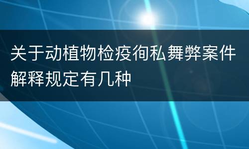 关于动植物检疫徇私舞弊案件解释规定有几种