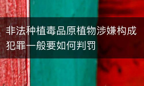 非法种植毒品原植物涉嫌构成犯罪一般要如何判罚