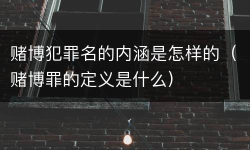 赌博犯罪名的内涵是怎样的（赌博罪的定义是什么）