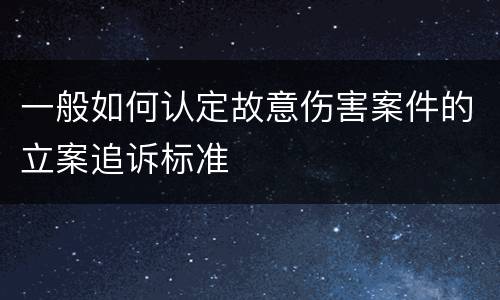 一般如何认定故意伤害案件的立案追诉标准