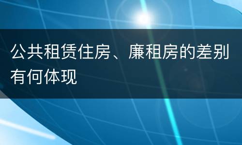 公共租赁住房、廉租房的差别有何体现
