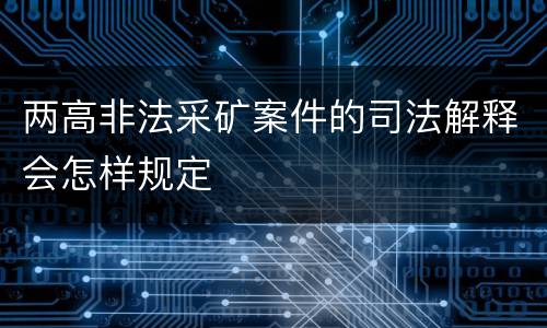 两高非法采矿案件的司法解释会怎样规定