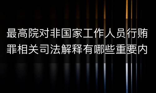 最高院对非国家工作人员行贿罪相关司法解释有哪些重要内容