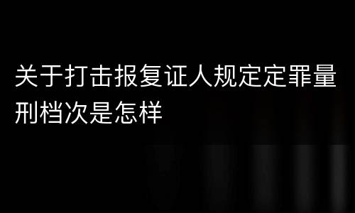 关于打击报复证人规定定罪量刑档次是怎样