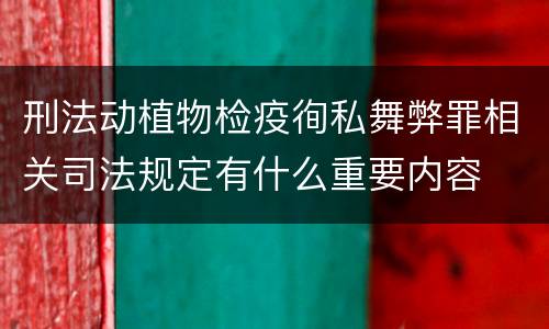 刑法动植物检疫徇私舞弊罪相关司法规定有什么重要内容