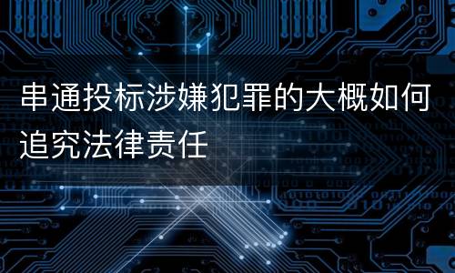 串通投标涉嫌犯罪的大概如何追究法律责任