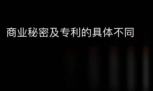 商业秘密及专利的具体不同