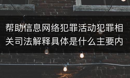 帮助信息网络犯罪活动犯罪相关司法解释具体是什么主要内容