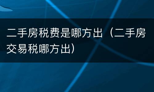 二手房税费是哪方出（二手房交易税哪方出）