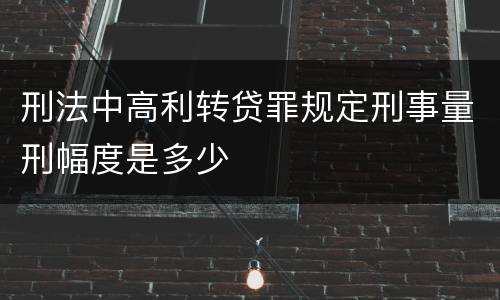 刑法中高利转贷罪规定刑事量刑幅度是多少
