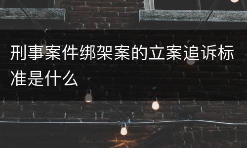 刑事案件绑架案的立案追诉标准是什么