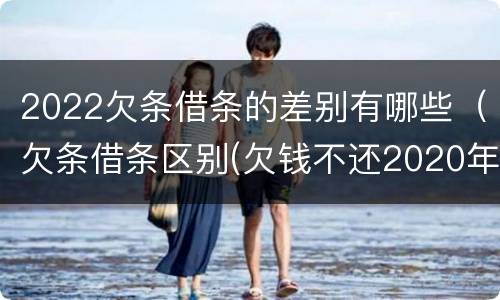 2022欠条借条的差别有哪些（欠条借条区别(欠钱不还2020年新规 - 法律之家）