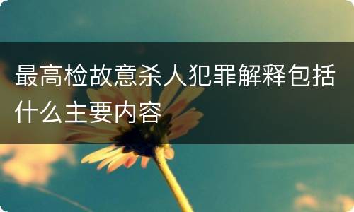 最高检故意杀人犯罪解释包括什么主要内容