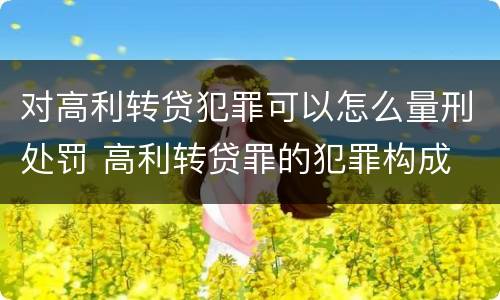 对高利转贷犯罪可以怎么量刑处罚 高利转贷罪的犯罪构成