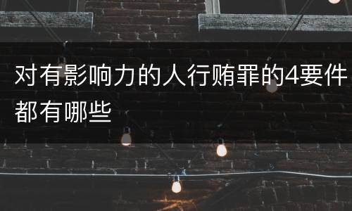 对有影响力的人行贿罪的4要件都有哪些