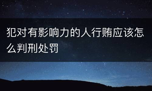 犯对有影响力的人行贿应该怎么判刑处罚