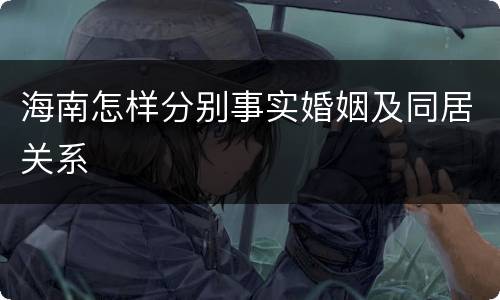 海南怎样分别事实婚姻及同居关系