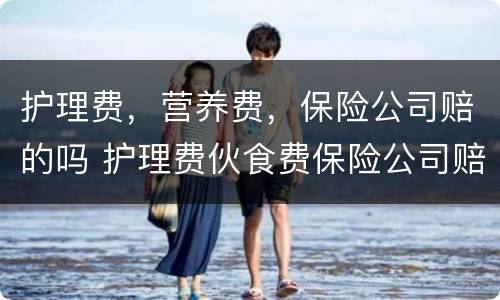 护理费，营养费，保险公司赔的吗 护理费伙食费保险公司赔多少