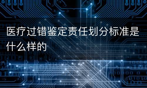 医疗过错鉴定责任划分标准是什么样的